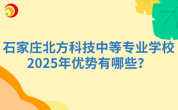 石家庄北方科技中等专业学校2025年优势有哪些？