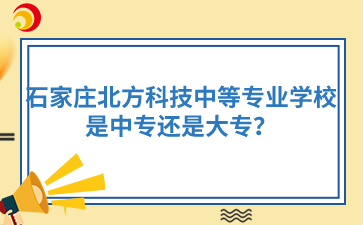 石家庄北方科技中等专业学校是中专还是大专？