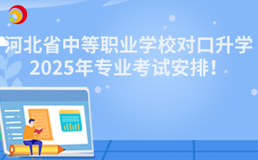 2025年河北省中等职业学校对口升学专业考试安排！