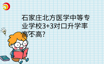石家庄北方医学中等专业学校3+3对口升学率高不高?