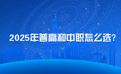 2025年普高和中职怎么选?