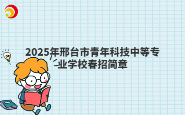 2025年邢台市青年科技中等专业学校春招简章
