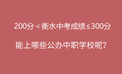 2025年衡水中考200分到300分左右能上哪些公办中职学校呢？