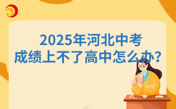 2025年河北中考成绩上不了高中怎么办？