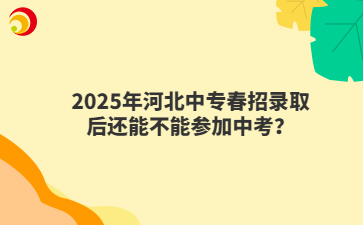 2025年河北中专春招录取后还能不能参加中考？