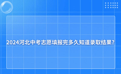 2024河北中考志愿填报完多久知道录取结果?未录取怎么办?