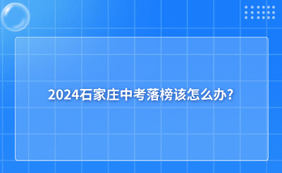 2024石家庄中考落榜该怎么办?逆袭方法送给你