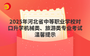 2025年河北省中等职业学校对口升学机械类、旅游类专业考试温馨提示