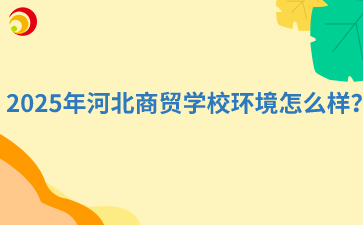 2025年河北商贸学校环境怎么样？
