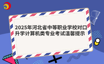 2025年河北省中等职业学校对口升学计算机类专业考试温馨提示