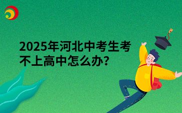 2025年河北中考生考不上高中怎么办？