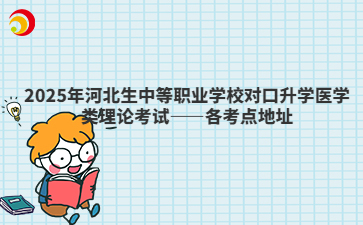 2025年河北生中等职业学校对口升学医学类理论考试——各考点地址