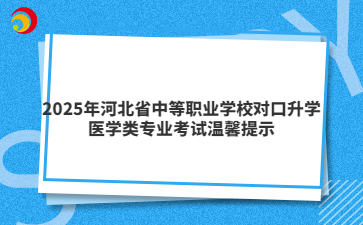 2025年河北省中等职业学校对口升学医学类专业考试温馨提示