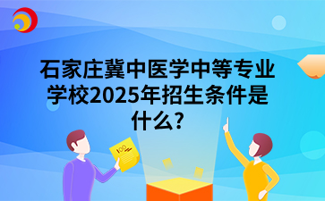 石家庄冀中医学中等专业学校2025年招生条件是什么?