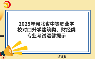 2025年河北省中等职业学校对口升学建筑类、财经类专业考试温馨提示