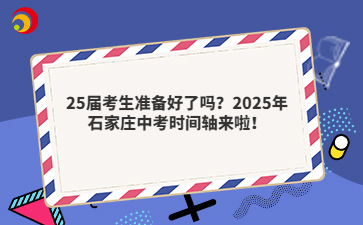 25届考生准备好了吗？2025年石家庄中考时间轴来啦！