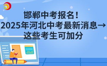 邯郸中考报名！2025年河北中考最新消息→这些考生可加分