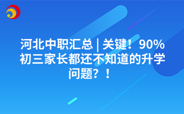 河北中职汇总 | 关键！90%初三家长都还不知道的升学问题？！