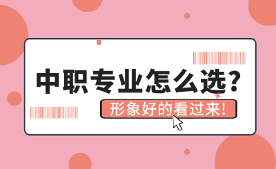 中职专业怎么选？形象好的看过来！