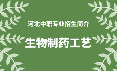 河北中职生物制药工艺专业招生情况（2024年更新版）