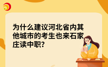 为什么建议河北省内其他城市的考生也来石家庄读中职？这五大优势值得报考！