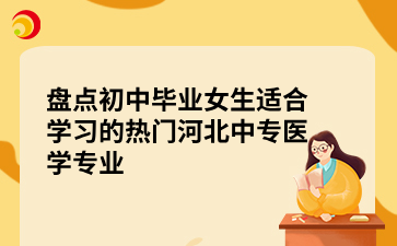 盘点初中毕业女生适合学习的热门河北中专医学专业