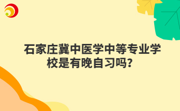 石家庄冀中医学中等专业学校是有晚自习吗？