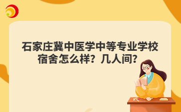 石家庄冀中医学中等专业学校宿舍怎么样？几人间？