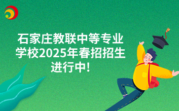 石家庄教联中等专业学校2025年春招招生进行中!.png