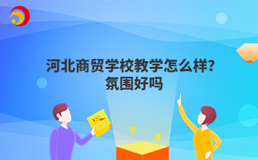 河北商贸学校教学怎么样？氛围好吗