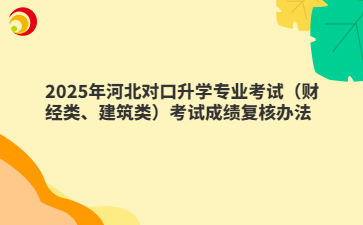 2025年河北对口升学专业考试（财经类、建筑类）考试成绩复核办法