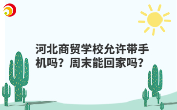河北商贸学校允许带手机吗？周末能回家吗？
