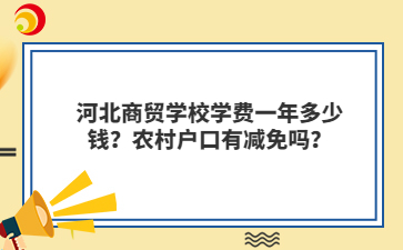 河北商贸学校学费一年多少钱？农村户口有减免吗？