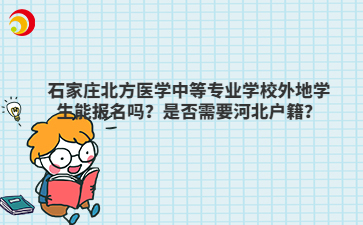 石家庄北方医学中等专业学校外地学生能报名吗？是否需要河北户籍？