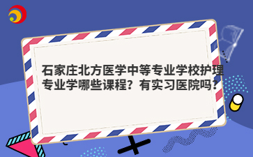 石家庄北方医学中等专业学校护理专业学哪些课程？有实习医院吗？