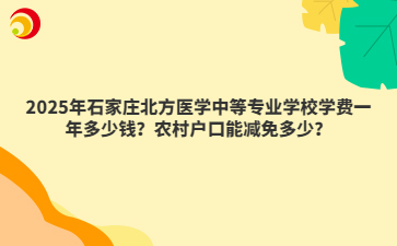 2025年石家庄北方医学中等专业学校学费一年多少钱？农村户口能减免多少？