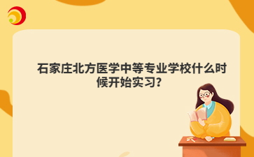 石家庄北方医学中等专业学校什么时候开始实习？