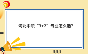 河北中职“3+2”专业怎么选?