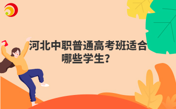 河北中职普通高考班适合哪些学生？