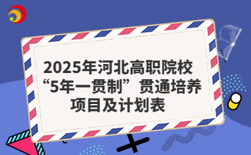 2025年河北高职院校“5年一贯制”贯通培养项目及计划表