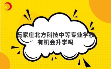石家庄北方科技中等专业学校有机会升学吗
