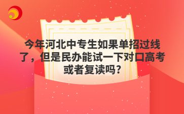 今年河北中专生如果单招过线了，但是民办能试一下对口高考或者复读吗?