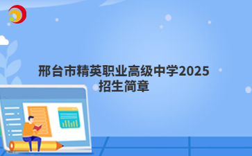 邢台市精英职业高级中学2025招生简章