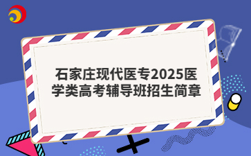 石家庄现代医专2025医学类高考辅导班招生简章