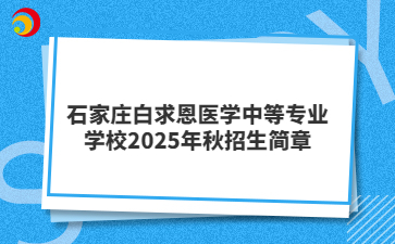 石家庄白求恩医学中等专业学校2025年秋招生简章