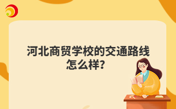 河北商贸学校的交通路线怎么样？