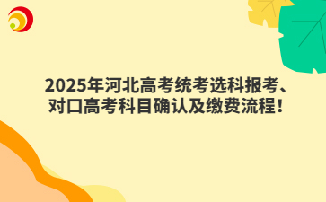 2025年河北高考统考选科报考、对口高考科目确认及缴费流程！