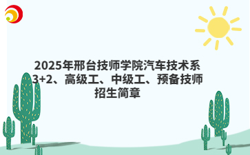 2025年邢台技师学院汽车技术系3+2、高级工、中级工、预备技师招生简章