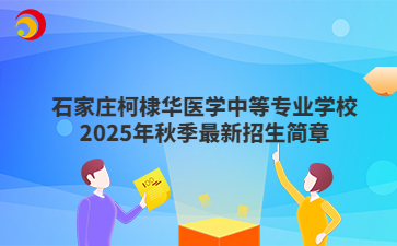 石家庄柯棣华医学中等专业学校2025年秋季最新招生简章