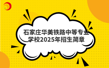 石家庄华美铁路中等专业学校2025年招生简章